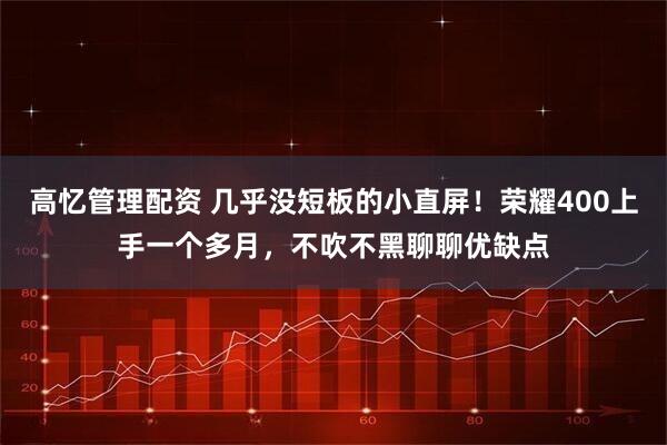 高忆管理配资 几乎没短板的小直屏！荣耀400上手一个多月，不吹不黑聊聊优缺点