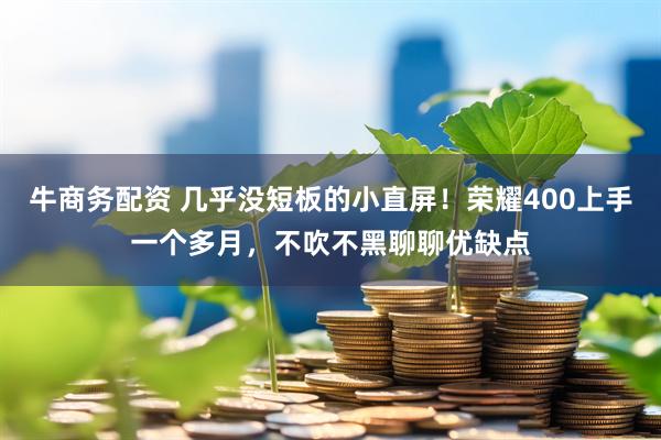 牛商务配资 几乎没短板的小直屏！荣耀400上手一个多月，不吹不黑聊聊优缺点