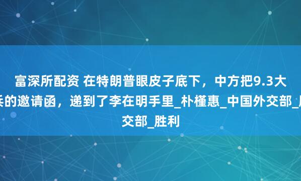 富深所配资 在特朗普眼皮子底下，中方把9.3大阅兵的邀请函，递到了李在明手里_朴槿惠_中国外交部_胜利