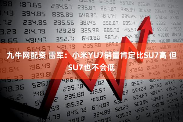 九牛网配资 雷军：小米YU7销量肯定比SU7高 但SU7也不会低