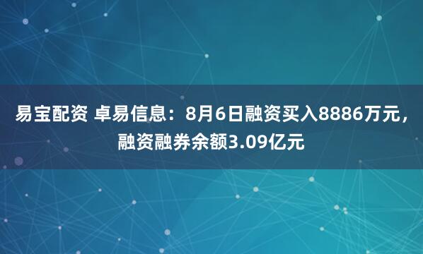 易宝配资 卓易信息：8月6日融资买入8886万元，融资融券余额3.09亿元