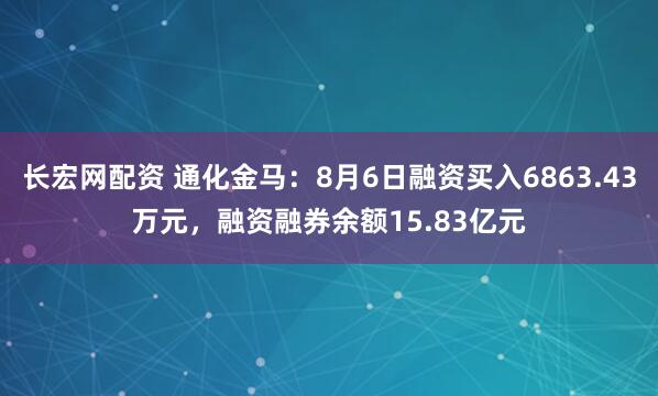 长宏网配资 通化金马：8月6日融资买入6863.43万元，融资融券余额15.83亿元