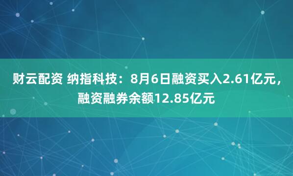 财云配资 纳指科技：8月6日融资买入2.61亿元，融资融券余额12.85亿元
