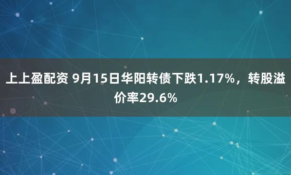 上上盈配资 9月15日华阳转债下跌1.17%，转股溢价率29.6%