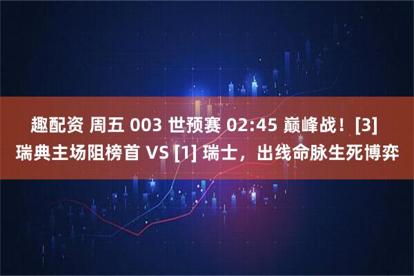 趣配资 周五 003 世预赛 02:45 巅峰战！[3] 瑞典主场阻榜首 VS [1] 瑞士，出线命脉生死博弈