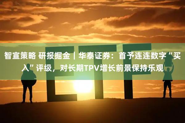 智宣策略 研报掘金｜华泰证券：首予连连数字“买入”评级，对长期TPV增长前景保持乐观